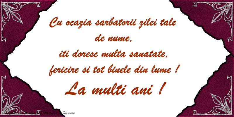 Cu ocazia sarbatorii zilei tale de nume, iti doresc multa sanatate, fericire si tot binele din lume!