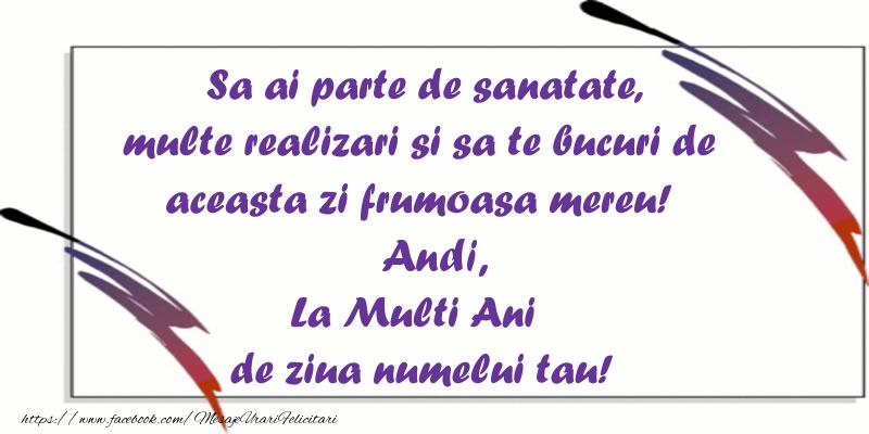 Sa ai parte de sanatate, multe realizari si sa te bucuri de aceasta zi frumoasa mereu! Andi, La Multi Ani de ziua numelui tau!