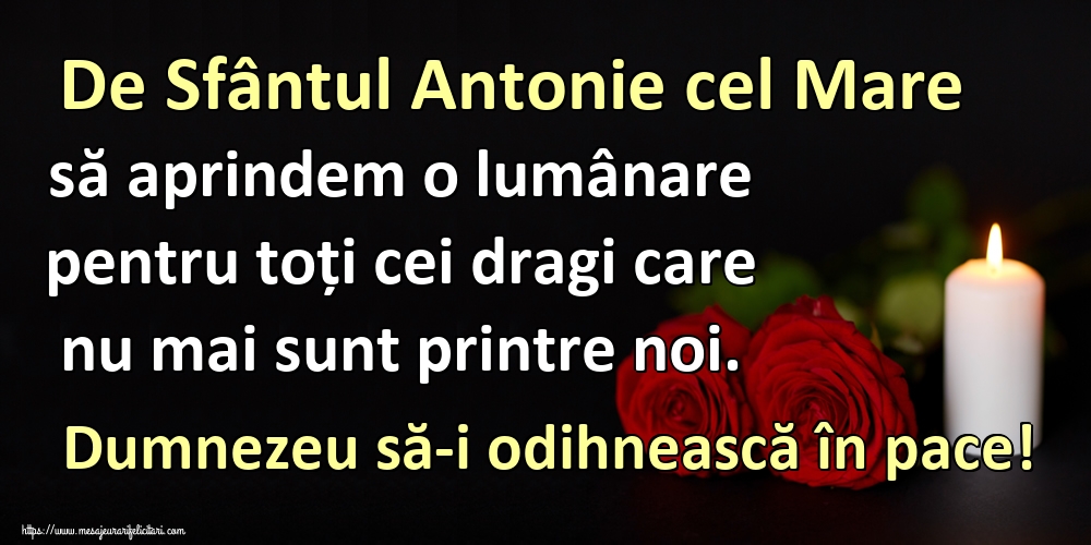 De Sfântul Antonie cel Mare să aprindem o lumânare pentru toți cei dragi care nu mai sunt printre noi. Dumnezeu să-i odihnească în pace!