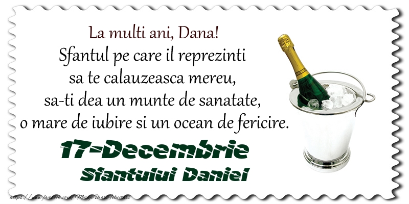 La multi ani, Dana! Sfantul pe care il reprezinti  sa te calauzeasca mereu,  sa-ti dea un munte de sanatate,  o mare de iubire si un ocean de fericire. 17-Decembrie - Sfantului Daniel