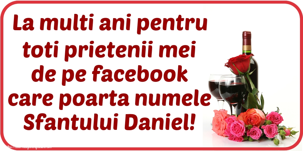 Felicitari de Sfantul Daniel - 🍾🥂 La multi ani pentru toti prietenii mei de pe facebook care poarta numele Sfantului Daniel! - mesajeurarifelicitari.com