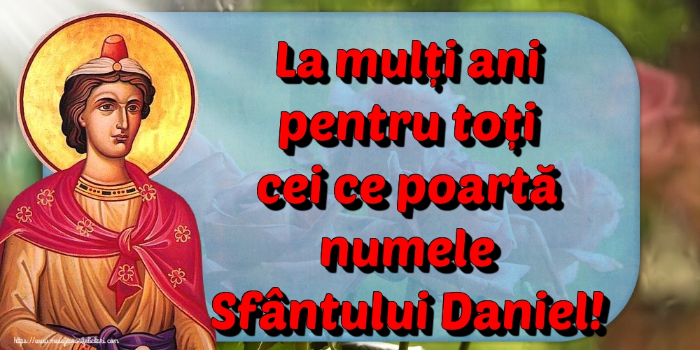 La mulți ani pentru toți cei ce poartă numele Sfântului Daniel!