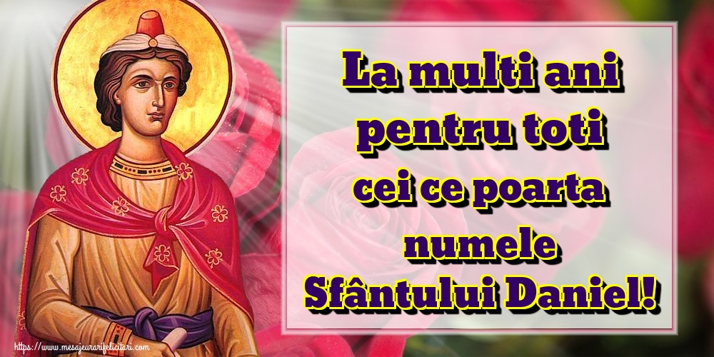 La multi ani pentru toti cei ce poarta numele Sfântului Daniel!