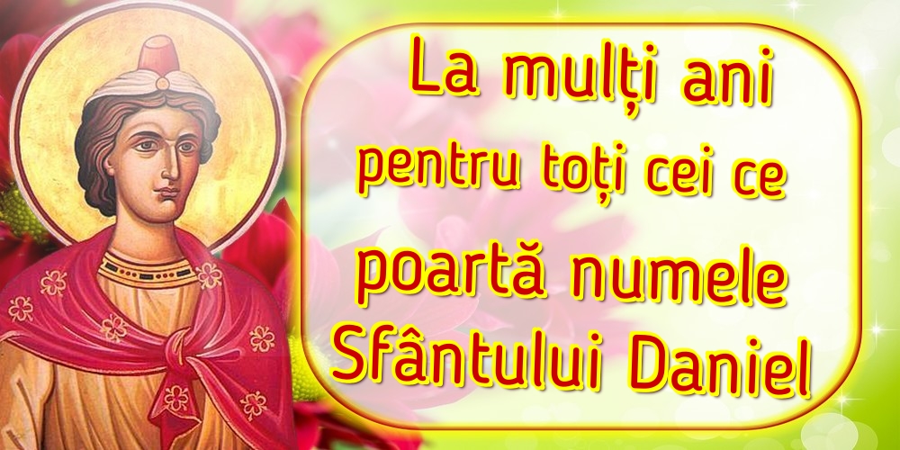 La mulți ani pentru toți cei ce poartă numele Sfântului Daniel