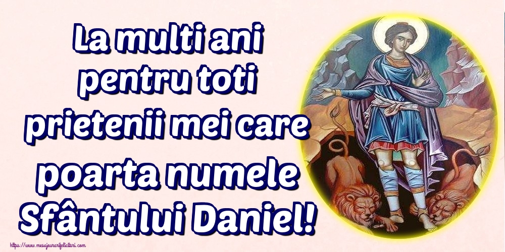 La multi ani pentru toti prietenii mei care poarta numele Sfântului Daniel!