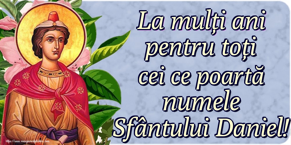 La mulți ani pentru toți cei ce poartă numele Sfântului Daniel!