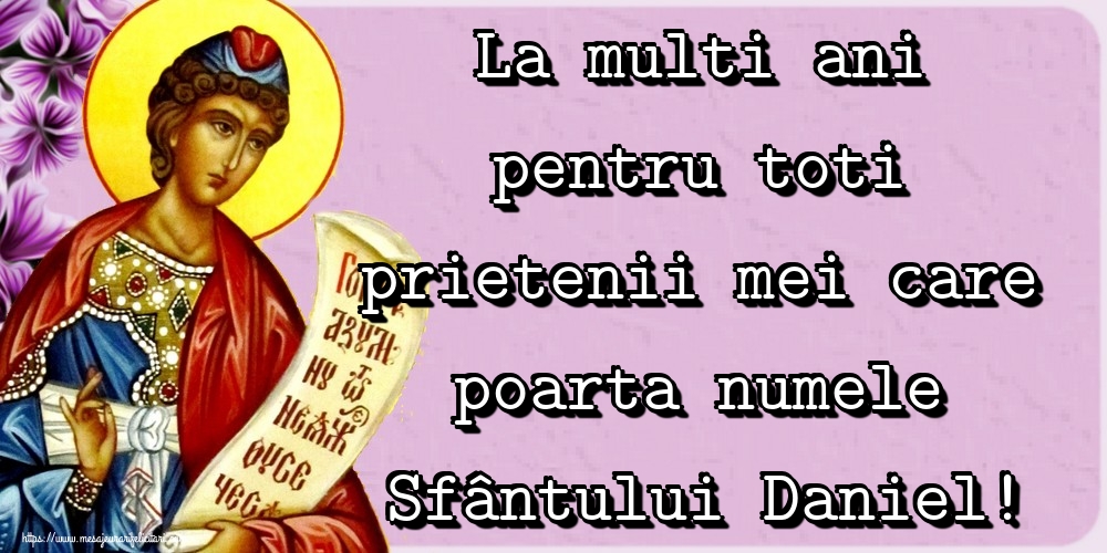 La multi ani pentru toti prietenii mei care poarta numele Sfântului Daniel!