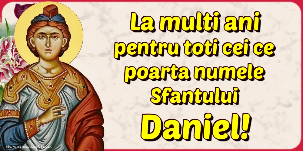 Felicitari de Sfantul Daniel - La multi ani pentru toti cei ce poarta numele Sfantului Daniel!