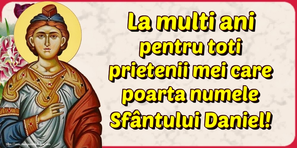 La multi ani pentru toti prietenii mei care poarta numele Sfântului Daniel!