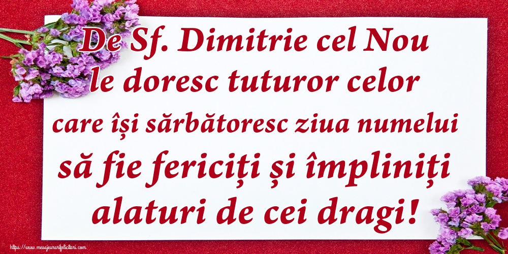 Felicitari de Sfântul Dimitrie cel Nou - De Sf. Dimitrie cel Nou le doresc tuturor celor care își sărbătoresc ziua numelui să fie fericiți și împliniți alaturi de cei dragi!