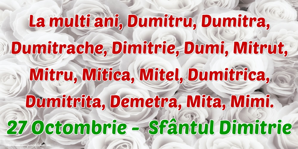 La multi ani, Dumitru, Dumitra, Dumitrache, Dimitrie, Dumi, Mitrut, Mitru, Mitica, Mitel, Dumitrica, Dumitrita, Demetra, Mita, Mimi. 27 Octombrie -  Sfântul Dimitrie