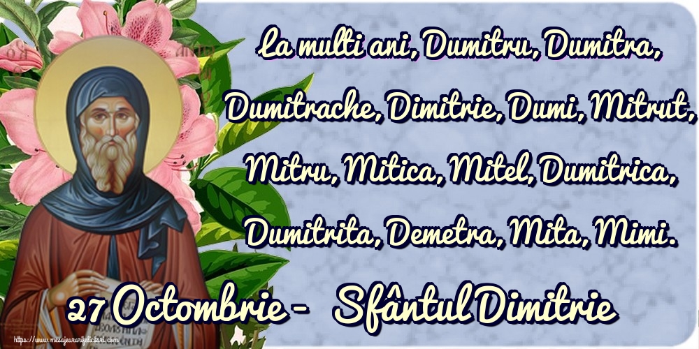 La multi ani, Dumitru, Dumitra, Dumitrache, Dimitrie, Dumi, Mitrut, Mitru, Mitica, Mitel, Dumitrica, Dumitrita, Demetra, Mita, Mimi. 27 Octombrie -  Sfântul Dimitrie
