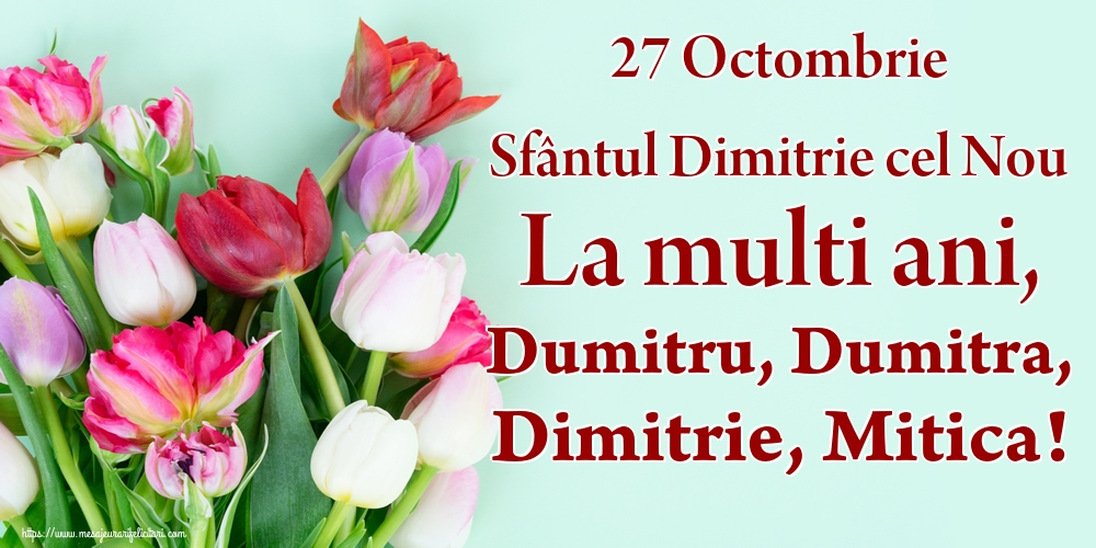Felicitari de Sfântul Dimitrie cel Nou - 27 Octombrie Sfântul Dimitrie cel Nou La multi ani, Dumitru, Dumitra, Dimitrie, Mitica!