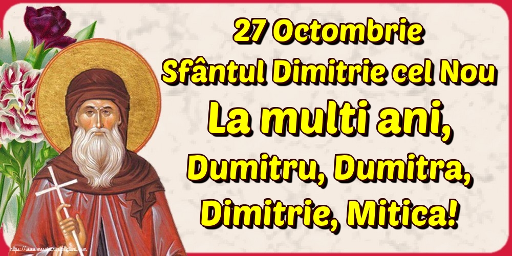 Felicitari de Sfântul Dimitrie cel Nou - 27 Octombrie Sfântul Dimitrie cel Nou La multi ani, Dumitru, Dumitra, Dimitrie, Mitica!