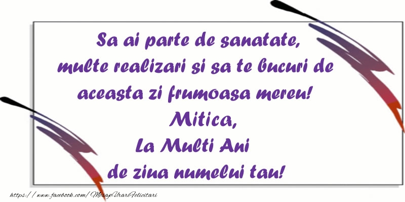 Sa ai parte de sanatate, multe realizari si sa te bucuri de aceasta zi frumoasa mereu! Mitica, La Multi Ani de ziua numelui tau!