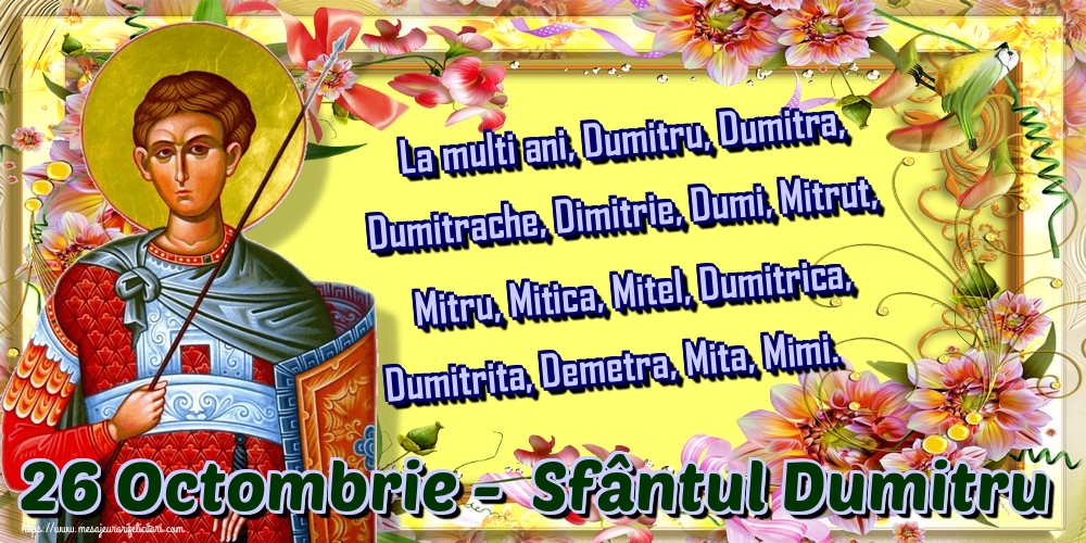 La multi ani, Dumitru, Dumitra, Dumitrache, Dimitrie, Dumi, Mitrut, Mitru, Mitica, Mitel, Dumitrica, Dumitrita, Demetra, Mita, Mimi. 26 Octombrie -  Sfântul Dumitru