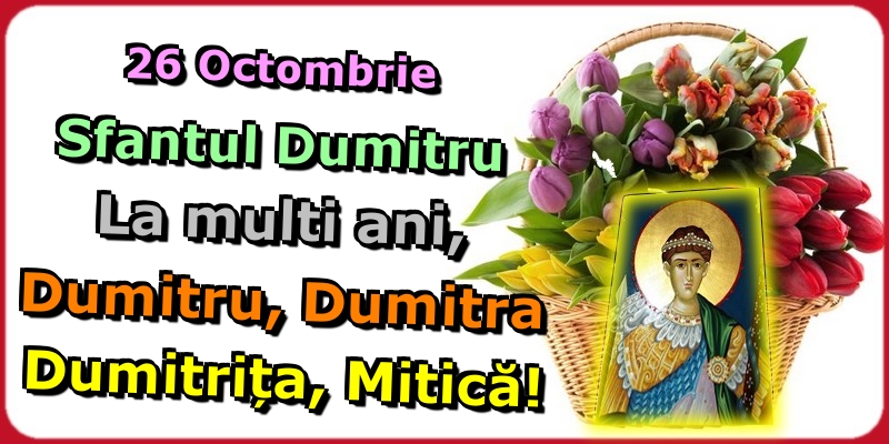 26 Octombrie Sfantul Dumitru La multi ani, Dumitru, Dumitra Dumitrița, Mitică!