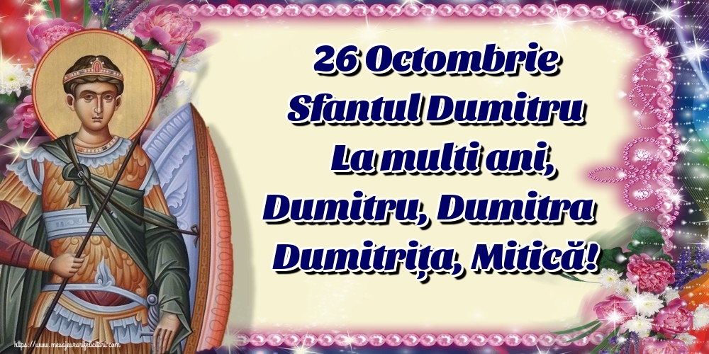 26 Octombrie Sfantul Dumitru La multi ani, Dumitru, Dumitra Dumitrița, Mitică!