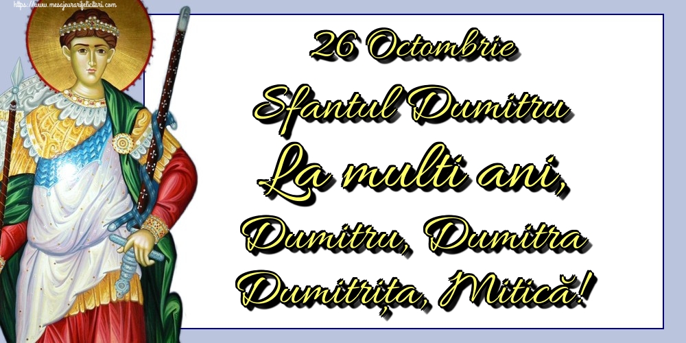 26 Octombrie Sfantul Dumitru La multi ani, Dumitru, Dumitra Dumitrița, Mitică!