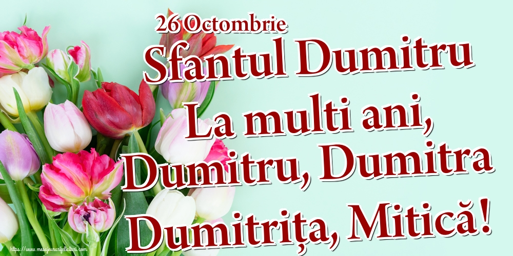 26 Octombrie Sfantul Dumitru La multi ani, Dumitru, Dumitra Dumitrița, Mitică!