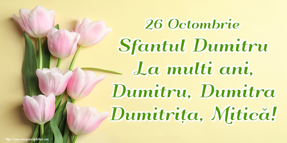 26 Octombrie Sfantul Dumitru La multi ani, Dumitru, Dumitra Dumitrița, Mitică!