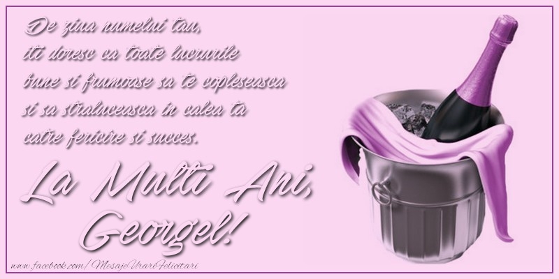 De ziua numelui tau,  iti doresc ca toate lucrurile bune si frumoase sa te copleseasca si sa straluceasca in calea ta catre fericire si succes. La multi ani, Georgel