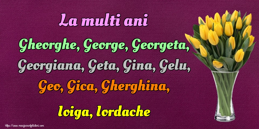 La multi ani Gheorghe, George, Georgeta, Georgiana, Geta, Gina, Gelu, Geo, Gica, Gherghina, Ioiga, Iordache