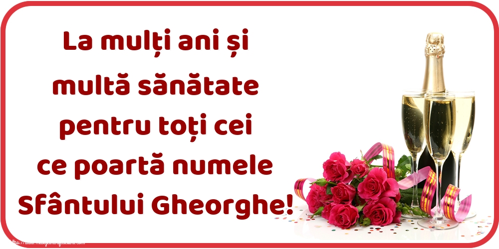 La mulți ani și multă sănătate pentru toți cei ce poartă numele Sfântului Gheorghe!