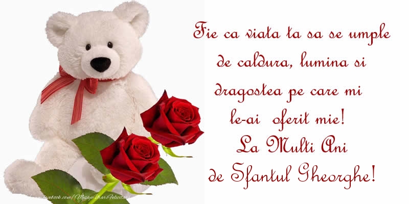 Fie ca viata ta sa se umple de caldura, lumina si dragostea pe care mi le-ai  oferit mie!  La Multi Ani de Sfantul Gheorghe!