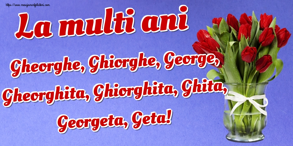 La multi ani Gheorghe, Ghiorghe, George, Gheorghita, Ghiorghita, Ghita, Georgeta, Geta!