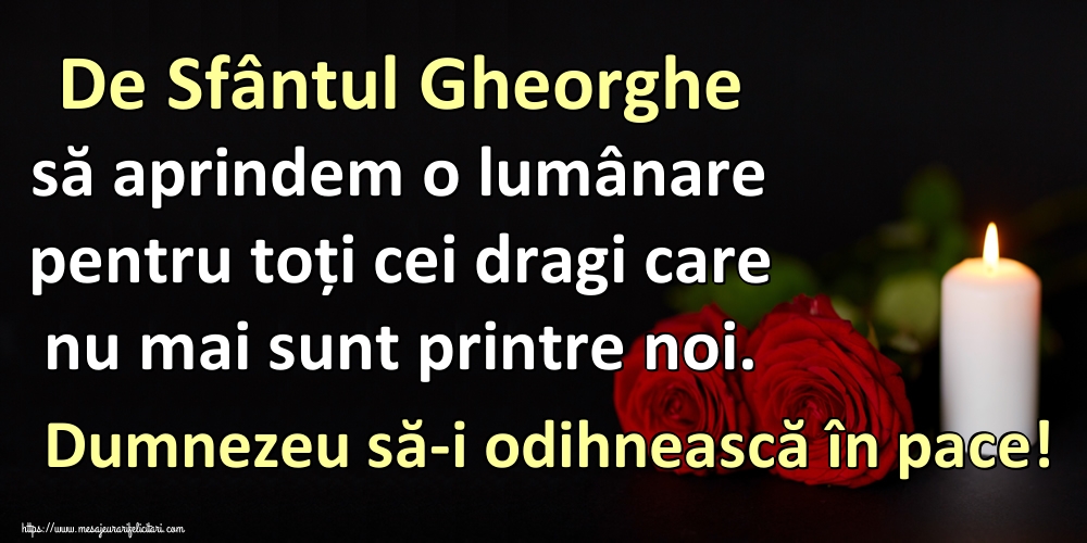 De Sfântul Gheorghe să aprindem o lumânare pentru toți cei dragi care nu mai sunt printre noi. Dumnezeu să-i odihnească în pace!