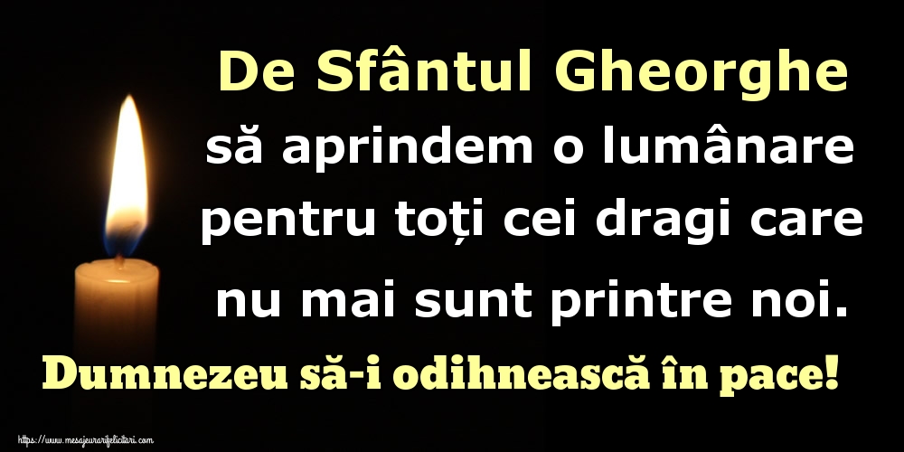 De Sfântul Gheorghe să aprindem o lumânare pentru toți cei dragi care nu mai sunt printre noi. Dumnezeu să-i odihnească în pace!