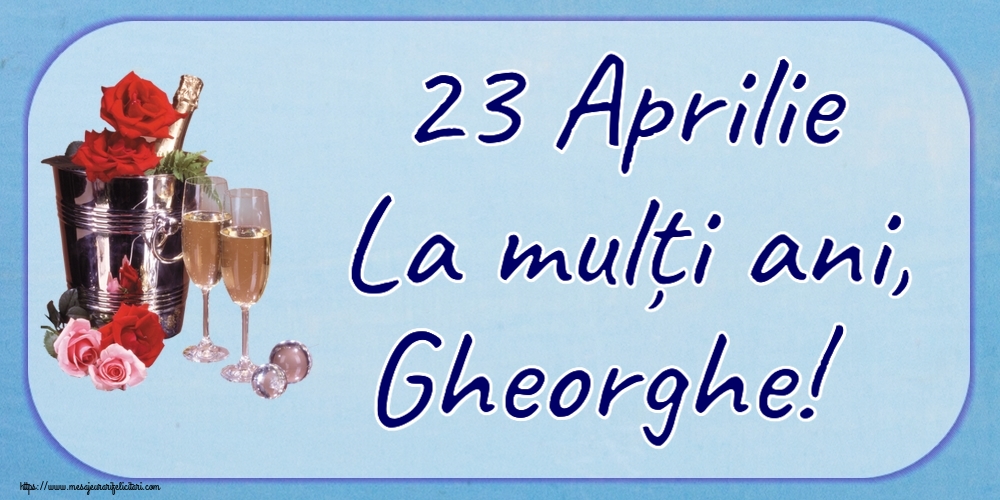 Felicitari de Sfantul Gheorghe cu flori si sampanie - 23 Aprilie La mulți ani, Gheorghe!