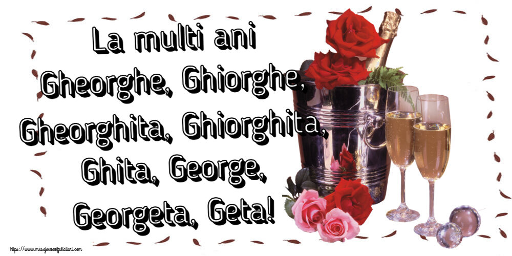 Felicitari de Sfantul Gheorghe cu flori si sampanie - La multi ani Gheorghe, Ghiorghe, Gheorghita, Ghiorghita, Ghita, George, Georgeta, Geta!