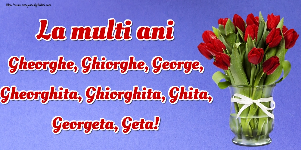 La multi ani Gheorghe, Ghiorghe, George, Gheorghita, Ghiorghita, Ghita, Georgeta, Geta!