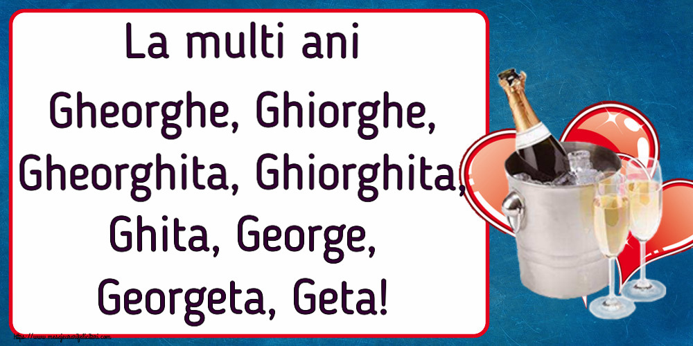 La multi ani Gheorghe, Ghiorghe, Gheorghita, Ghiorghita, Ghita, George, Georgeta, Geta!
