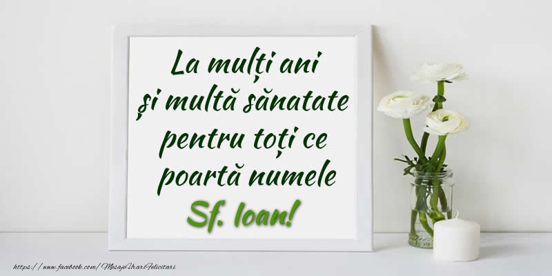 La multi ani  si multa sanatate pentru toti ce poarta numele Sf. Ioan!
