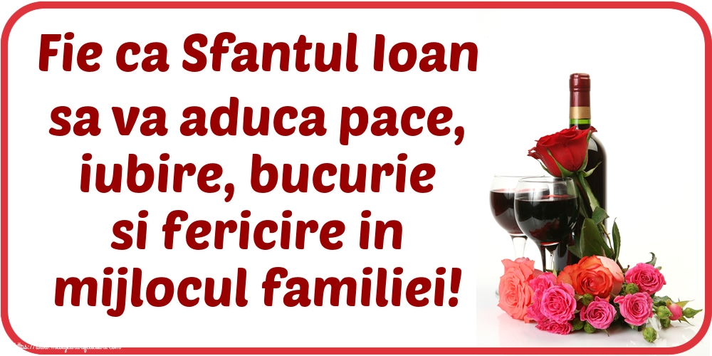 Sfantul Ioan Fie ca Sfantul Ioan sa va aduca pace, iubire, bucurie si fericire in mijlocul familiei!
