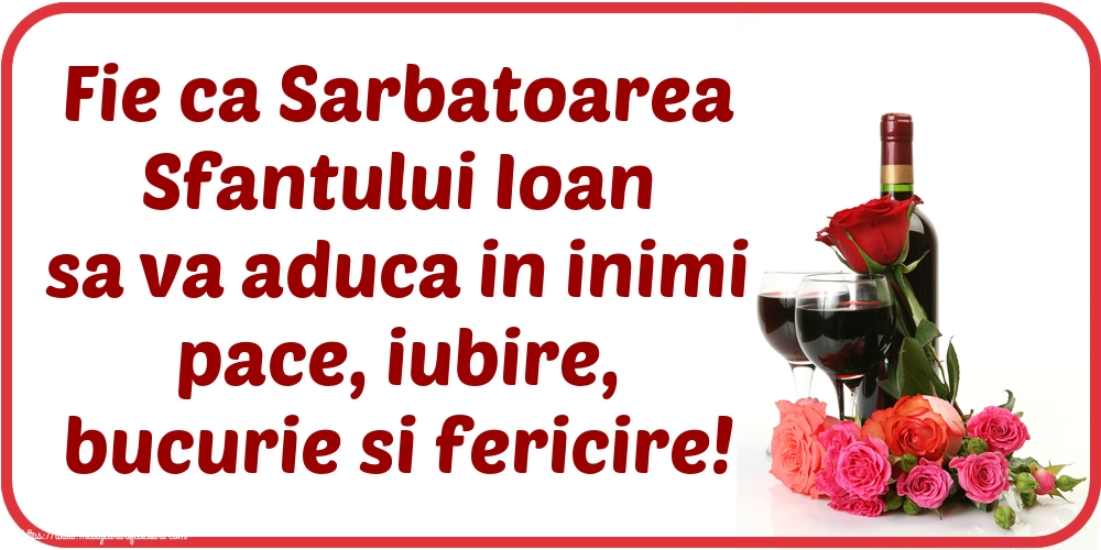 Sfantul Ioan Fie ca Sarbatoarea Sfantului Ioan sa va aduca in inimi pace, iubire, bucurie si fericire!