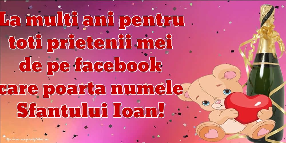 Felicitari de Sfantul Ioan - La multi ani pentru toti prietenii mei de pe facebook care poarta numele Sfantului Ioan! - mesajeurarifelicitari.com