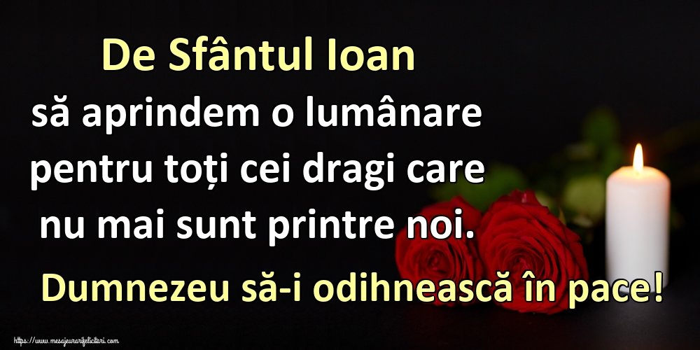 De Sfântul Ioan să aprindem o lumânare pentru toți cei dragi care nu mai sunt printre noi. Dumnezeu să-i odihnească în pace!