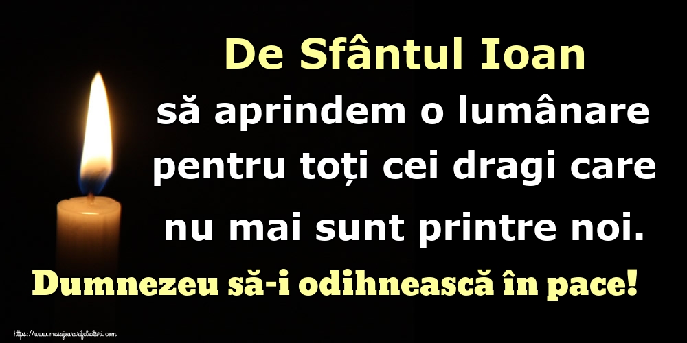 De Sfântul Ioan să aprindem o lumânare pentru toți cei dragi care nu mai sunt printre noi. Dumnezeu să-i odihnească în pace!