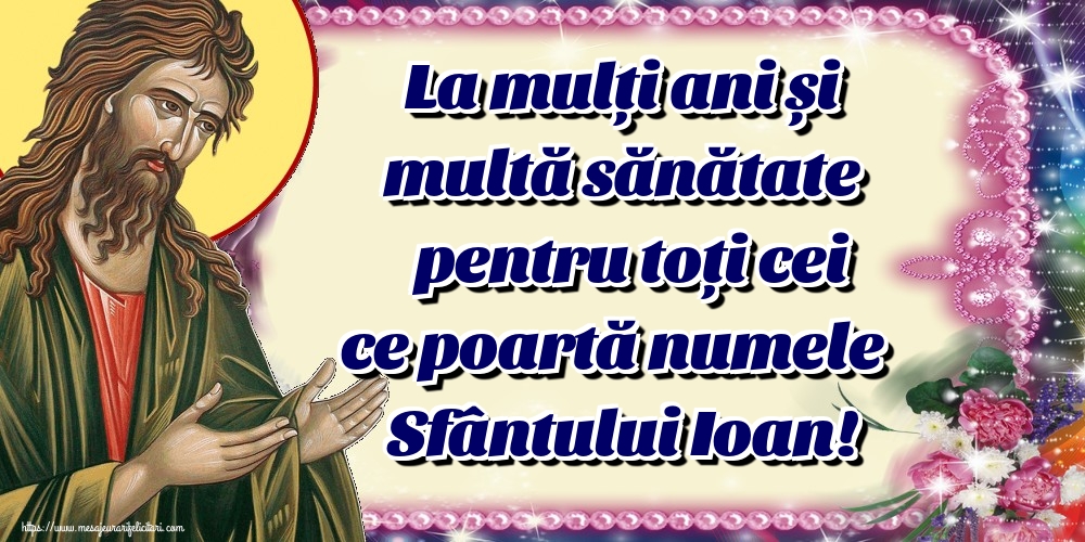La mulți ani și multă sănătate pentru toți cei ce poartă numele Sfântului Ioan!