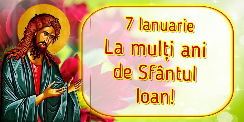 7 Ianuarie La mulți ani de Sfântul Ioan!