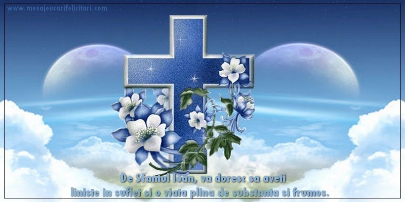 De Sfantul Ioan, va doresc sa aveti liniste in suflet si o viata plina de substanta si frumos.