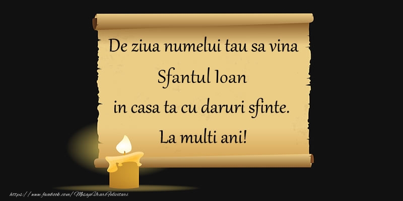 De ziua numelui tau sa vina Sfantul Ioan in casa ta cu daruri sfinte.  La multi ani!
