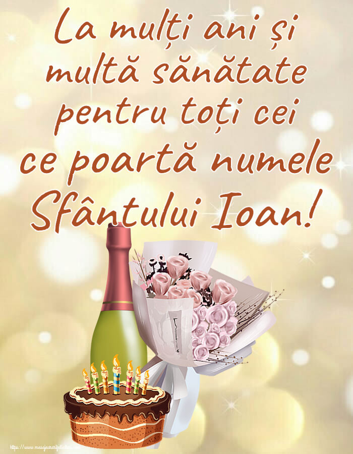 Sfantul Ioan La mulți ani și multă sănătate pentru toți cei ce poartă numele Sfântului Ioan! ~ buchet de flori, șampanie și tort