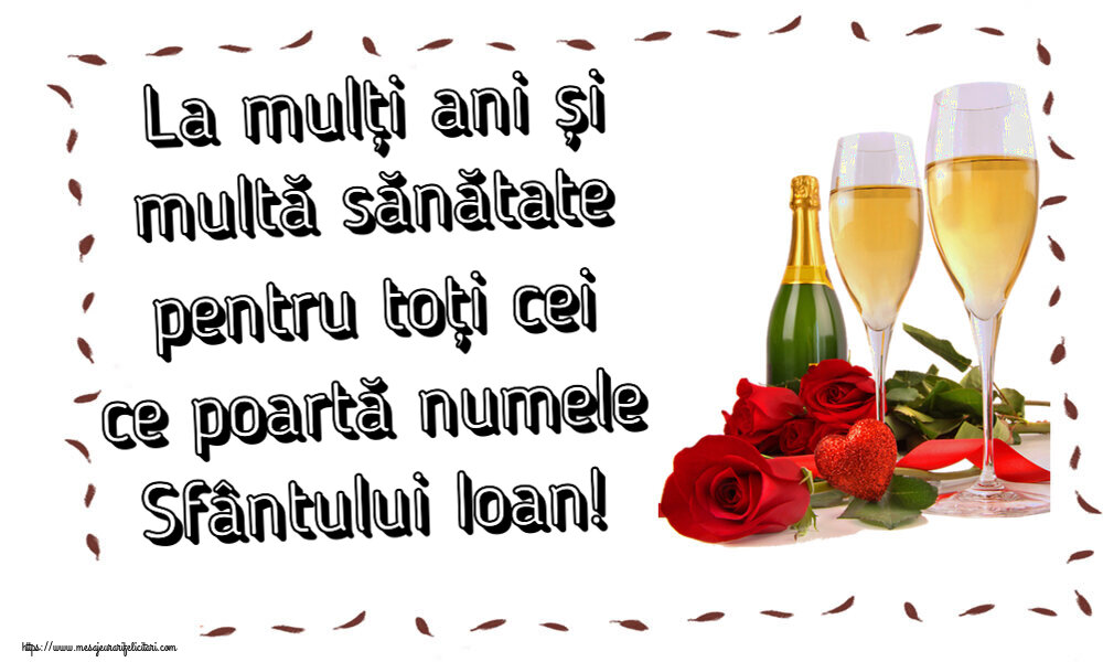 La mulți ani și multă sănătate pentru toți cei ce poartă numele Sfântului Ioan! ~ trandafiri și șampanie