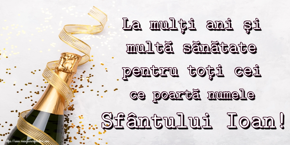 La mulți ani și multă sănătate pentru toți cei ce poartă numele Sfântului Ioan!