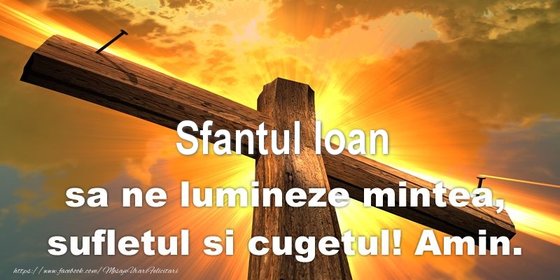 Sfantul Ioan sa ne lumineze mintea, sufletul si cugetul! Amin.